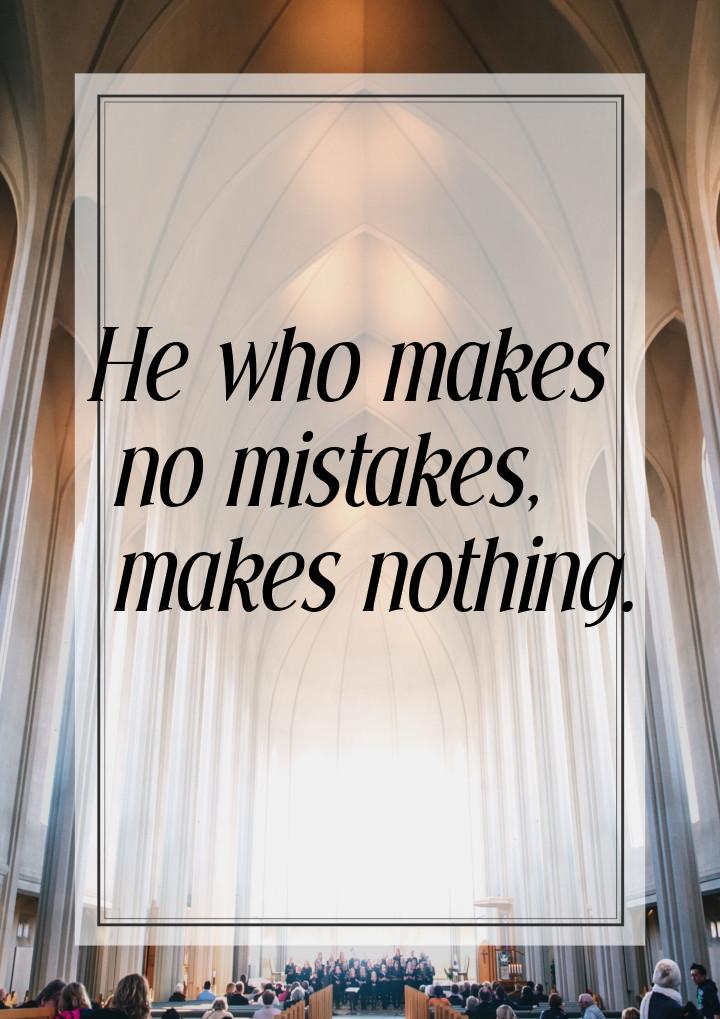 Не who makes no mistakes, makes nothing.