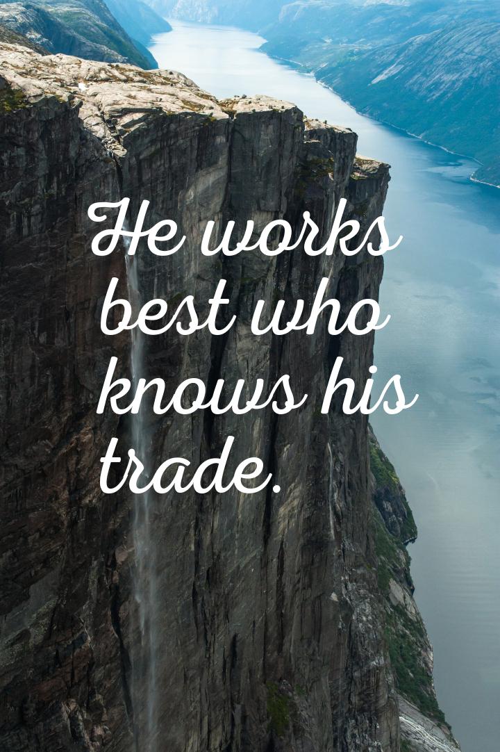 Не works best who knows his trade.