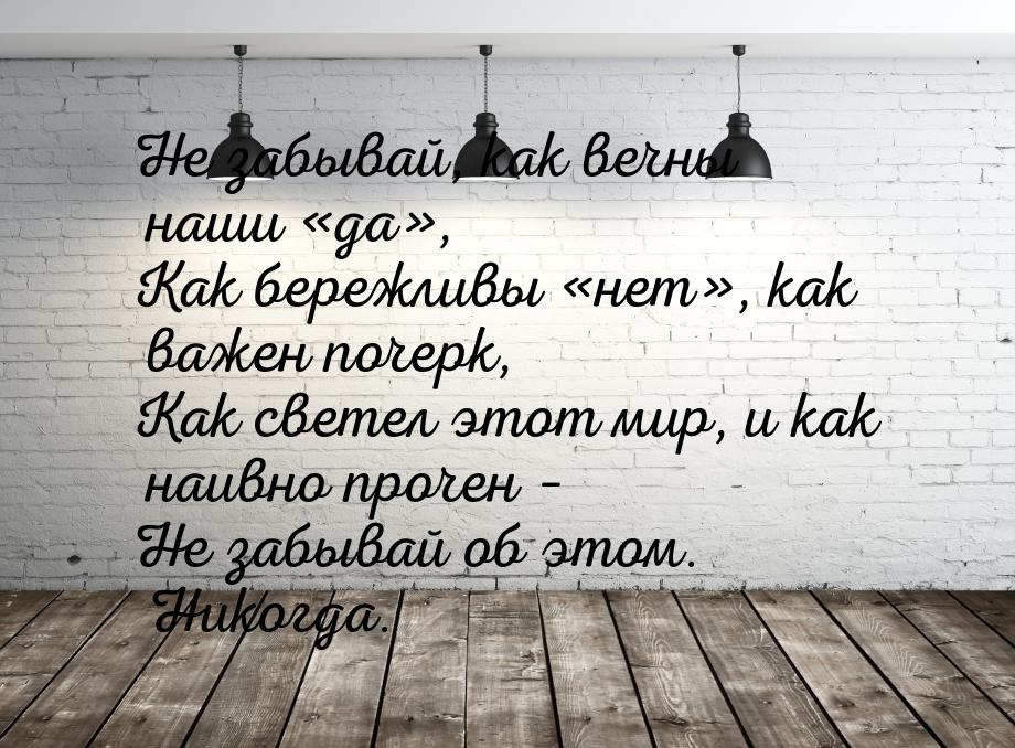 Не забывай, как вечны наши «да», Как бережливы «нет», как важен почерк, Как светел этот ми