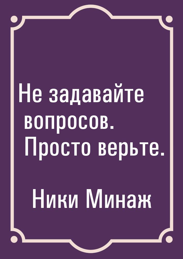 Не задавайте вопросов. Просто верьте.