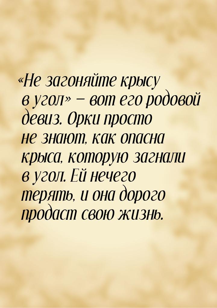 «Не загоняйте крысу в угол» — вот его родовой девиз. Орки просто не знают, как опасна крыс