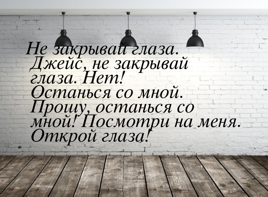 Не закрывай глаза. Джейс, не закрывай глаза. Нет! Останься со мной. Прошу, останься со мно