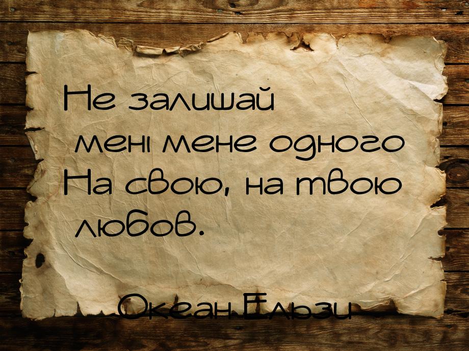 Не залишай мені мене одного На свою, на твою любов.