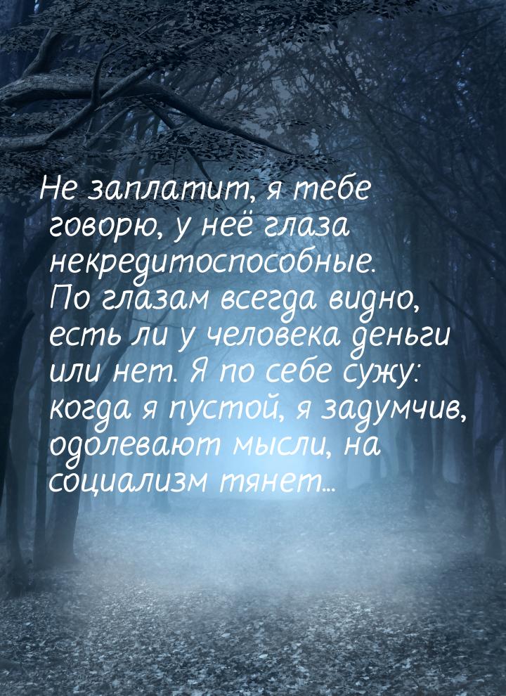 Не заплатит, я тебе говорю, у неё глаза некредитоспособные. По глазам всегда видно, есть л