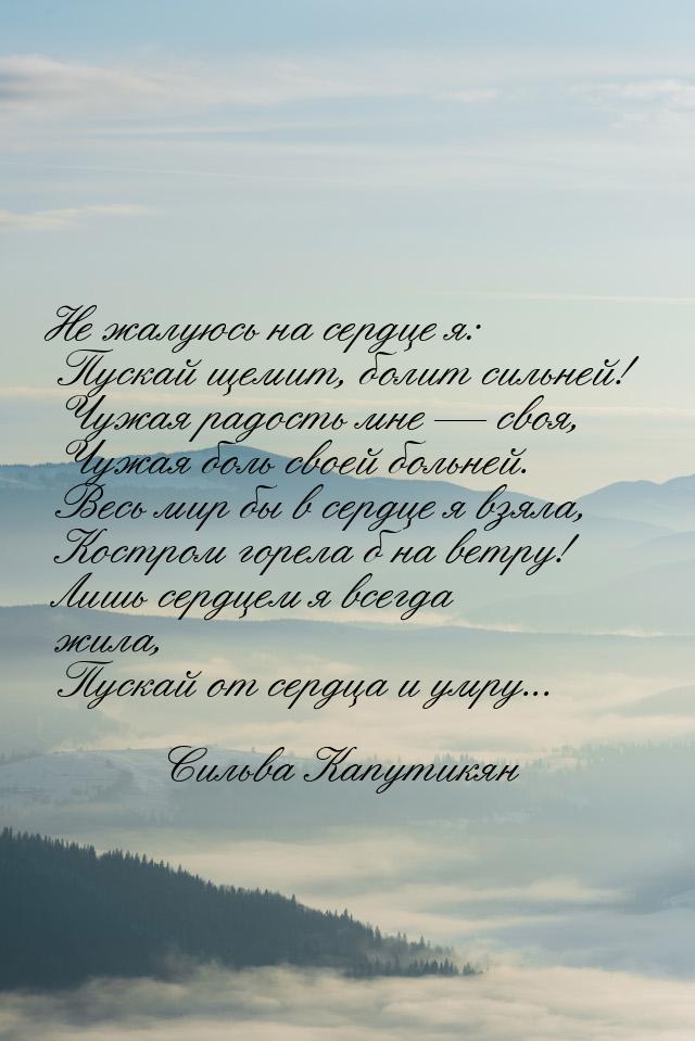 Не жалуюсь на сердце я:  Пускай щемит, болит сильней!  Чужая радость мне  своя,  Чу