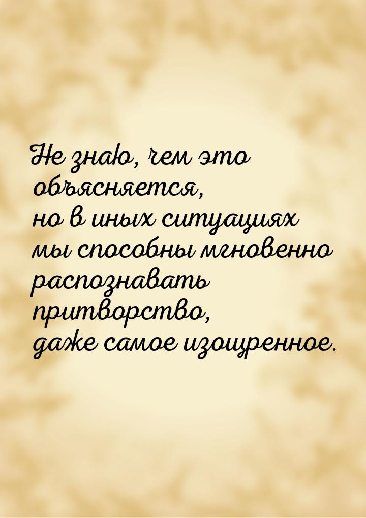 Не знаю, чем это объясняется, но в иных ситуациях мы способны мгновенно распознавать притв