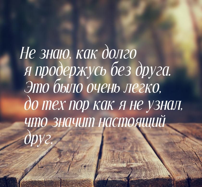 Не знаю, как долго я продержусь без друга. Это было очень легко, до тех пор как я не узнал