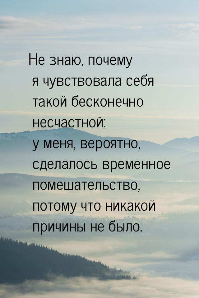 Не знаю, почему я чувствовала себя такой бесконечно несчастной: у меня, вероятно, сделалос