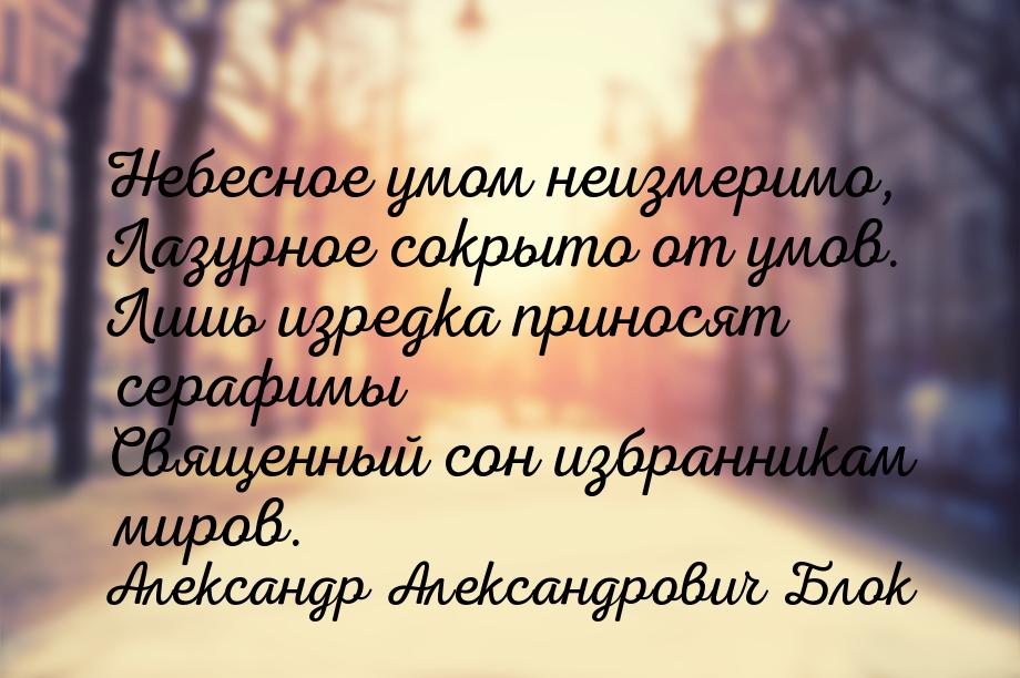 Небесное умом неизмеримо, Лазурное сокрыто от умов. Лишь изредка приносят серафимы Священн