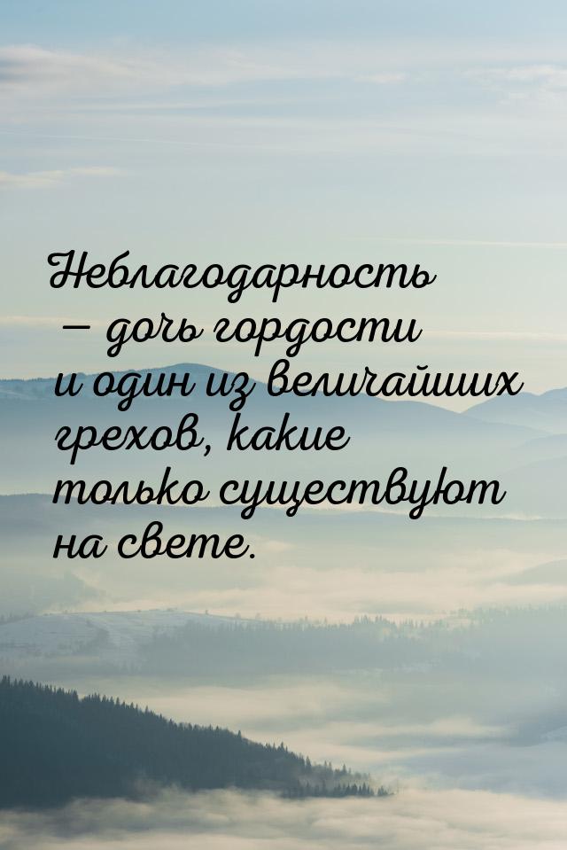 Неблагодарность — дочь гордости и один из величайших грехов, какие только существуют на св