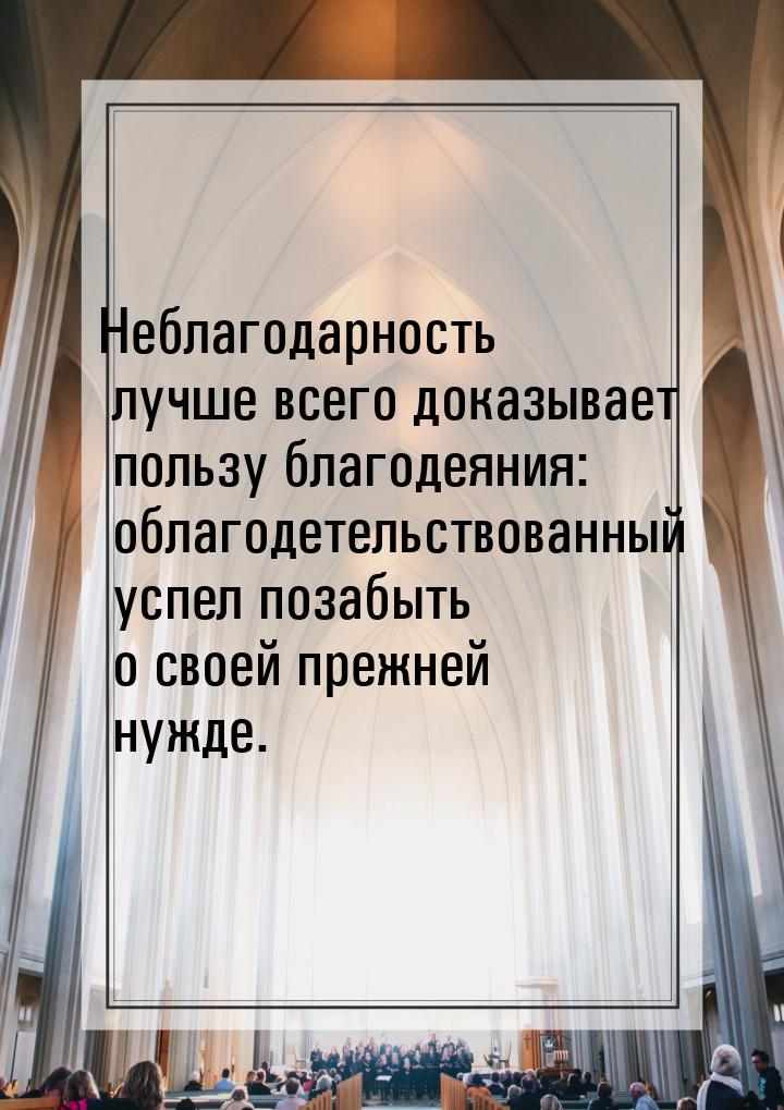 Неблагодарность лучше всего доказывает пользу благодеяния: облагодетельствованный успел по