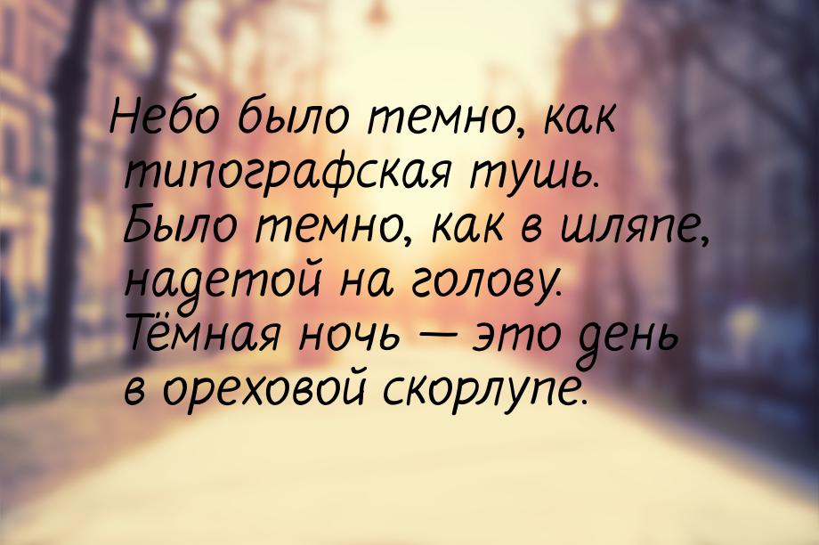 Небо было темно, как типографская тушь. Было темно, как в шляпе, надетой на голову. Тёмная