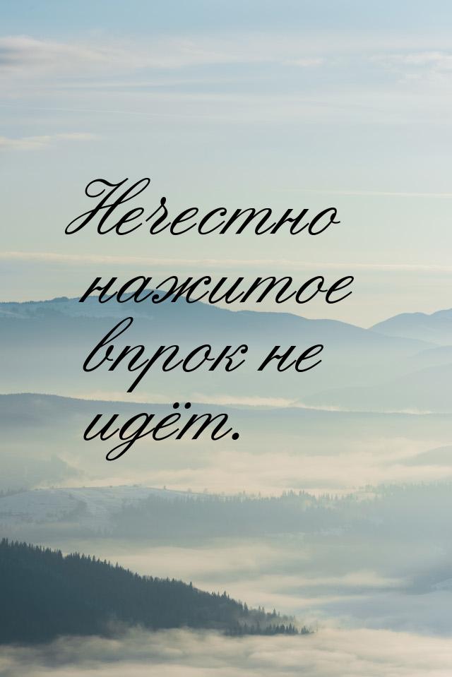 Нечестно нажитое впрок не идёт.