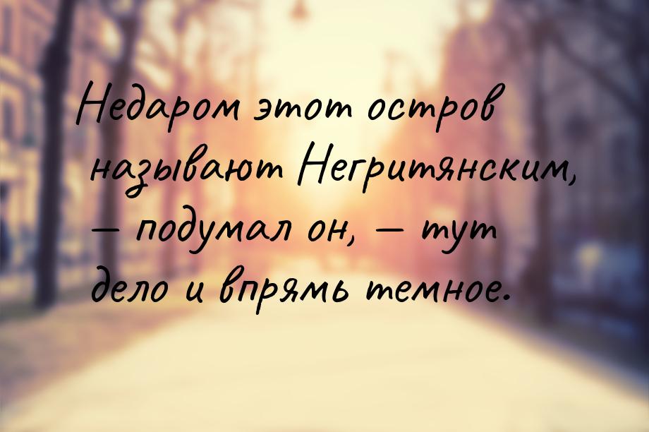 Недаром этот остров называют Негритянским,  подумал он,  тут дело и впрямь т