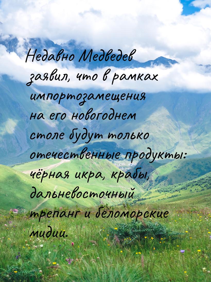 Недавно Медведев заявил, что в рамках импортозамещения на его новогоднем столе будут тольк