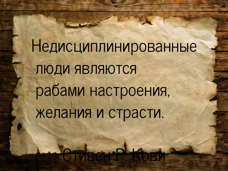 Недисциплинированные люди являются рабами настроения, желания и страсти.