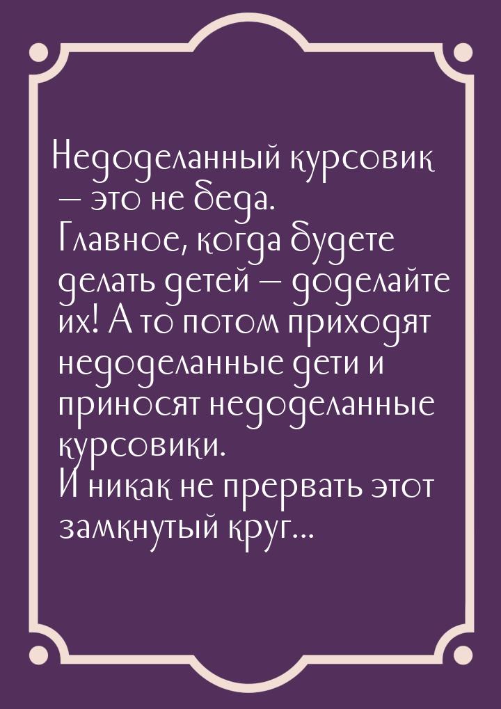 Недоделанный курсовик  это не беда. Главное, когда будете делать детей  доде