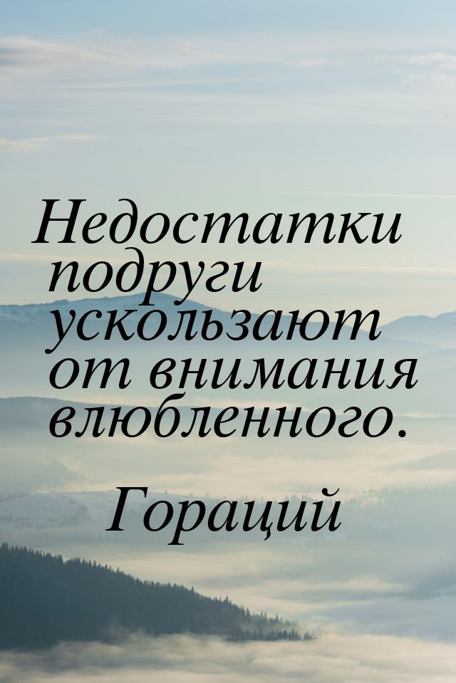 Недостатки подруги ускользают от внимания влюбленного.