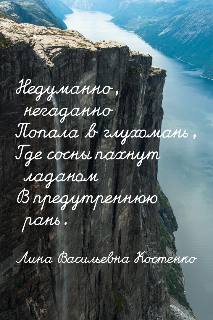 Недуманно, негаданно Попала в глухомань, Где сосны пахнут ладаном В предутреннюю рань.