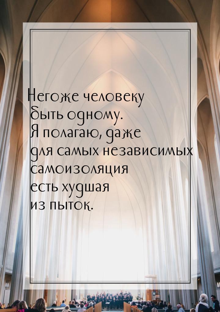 Негоже человеку быть одному. Я полагаю, даже для самых независимых самоизоляция есть худша