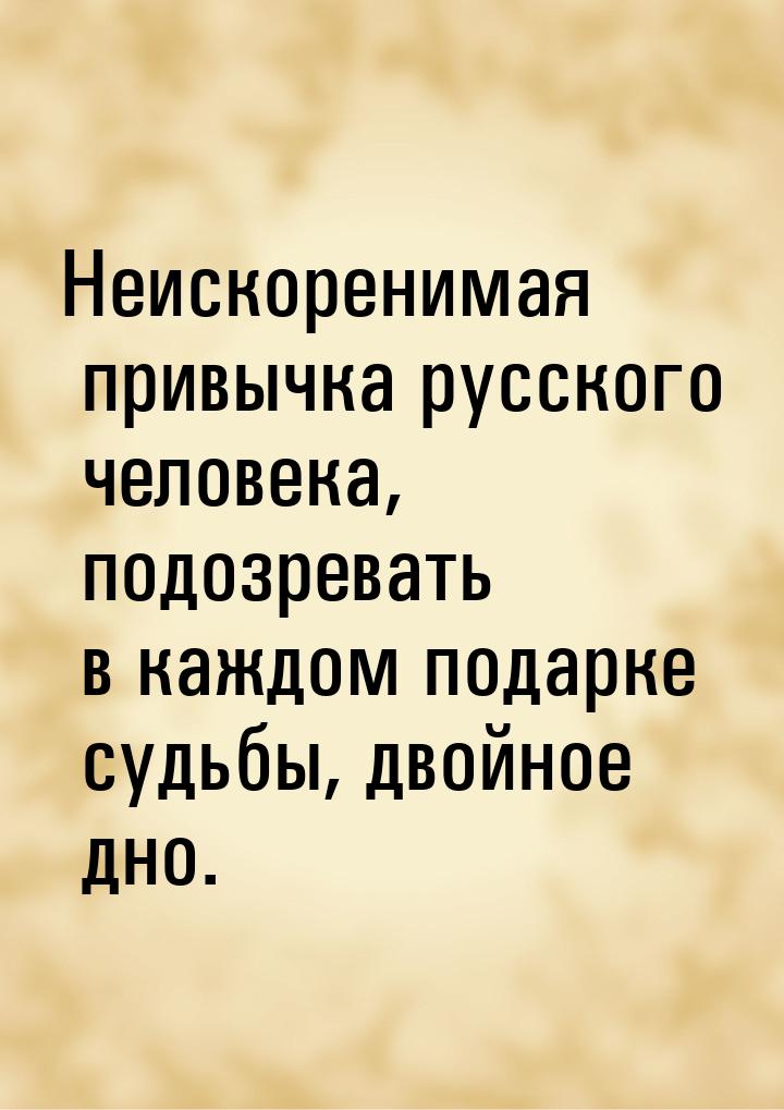 Неискоренимая привычка русского человека, подозревать в каждом подарке судьбы, двойное дно