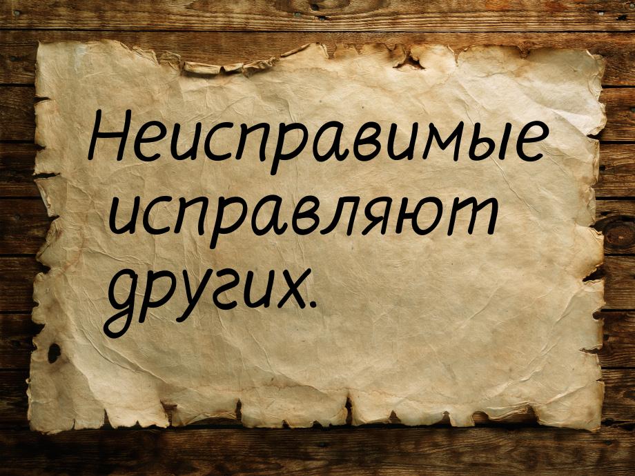 Неисправимые исправляют других.