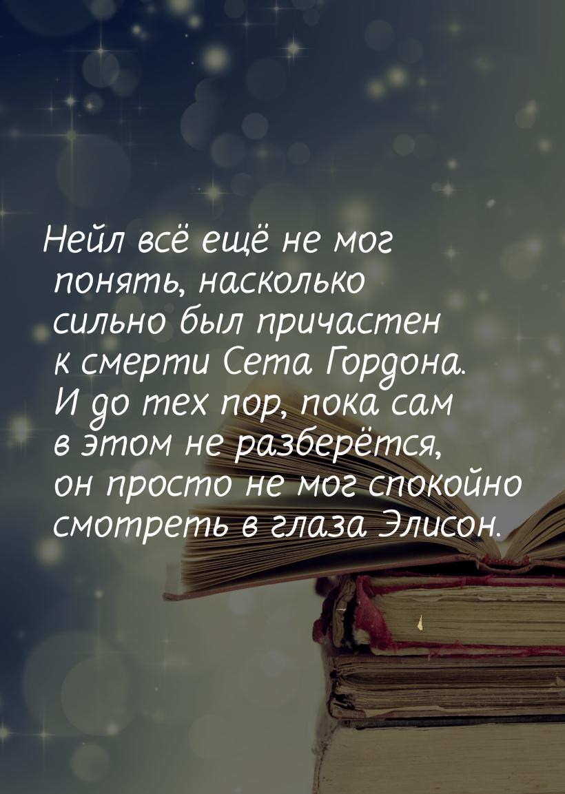 Нейл всё ещё не мог понять, насколько сильно был причастен к смерти Сета Гордона. И до тех