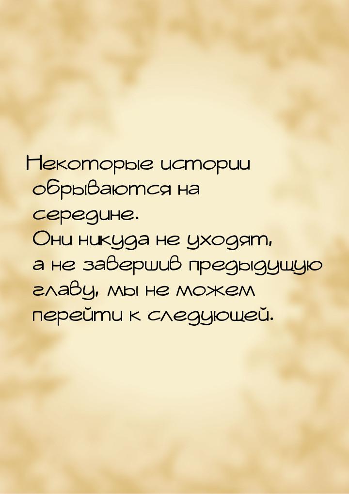 Некоторые истории обрываются на середине. Они никуда не уходят, а не завершив предыдущую г