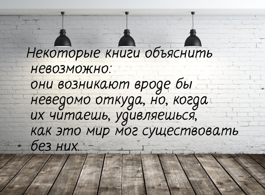 Некоторые книги объяснить невозможно: они возникают вроде бы неведомо откуда, но, когда их