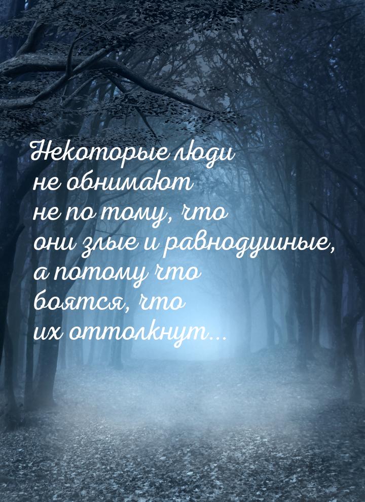 Некоторые люди не обнимают не по тому, что они злые и равнодушные, а потому что боятся, чт