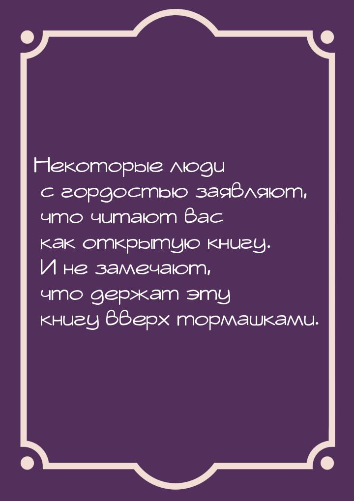 Некоторые люди с гордостью заявляют, что читают вас как открытую книгу. И не замечают, что