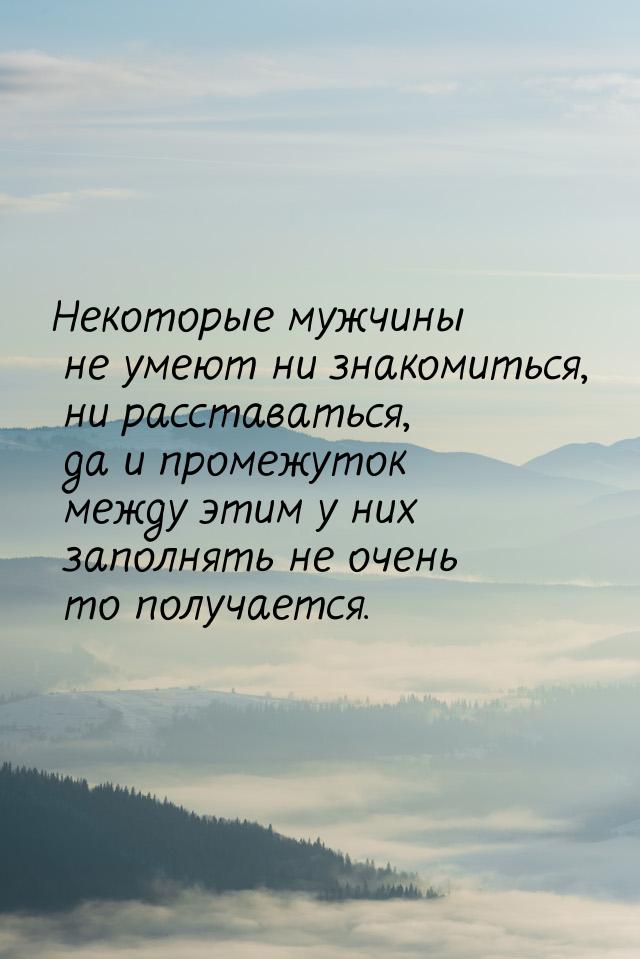 Некоторые мужчины не умеют ни знакомиться, ни расставаться, да и промежуток между этим у н