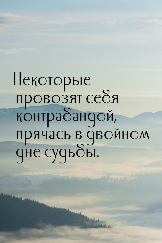 Некоторые провозят себя контрабандой, прячась в двойном дне судьбы.