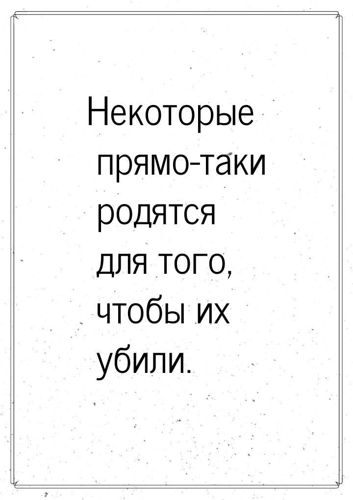 Некоторые прямо-таки родятся для того, чтобы их убили.