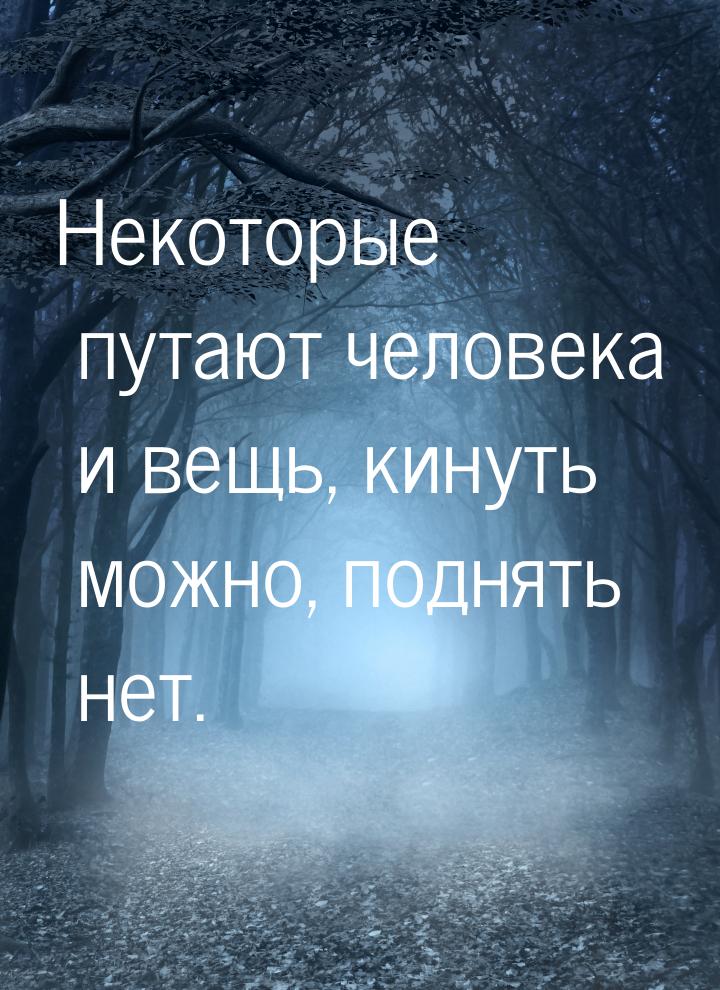 Некоторые путают человека и вещь, кинуть можно, поднять нет.