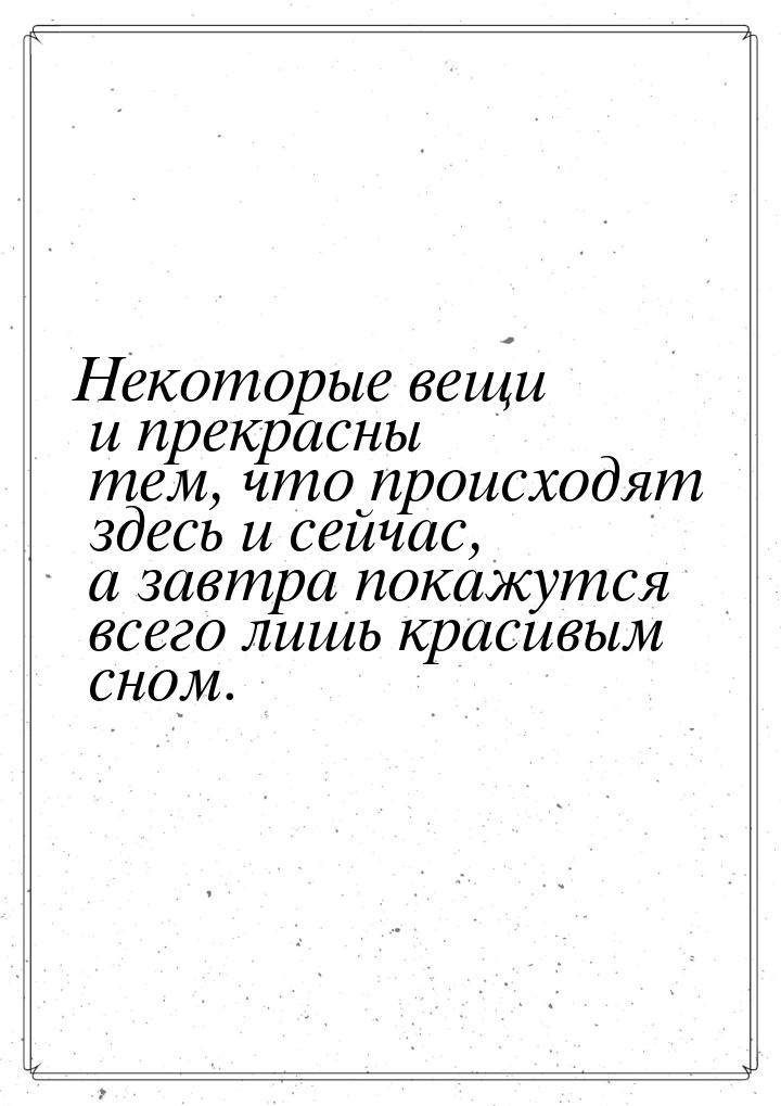 Некоторые вещи и прекрасны тем, что происходят здесь и сейчас, а завтра покажутся всего ли