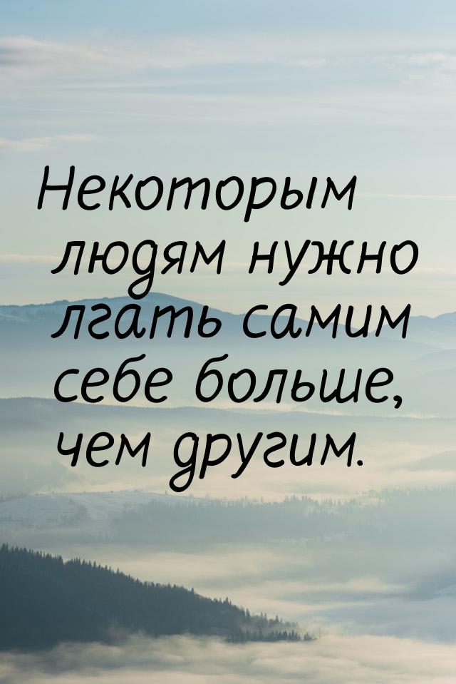 Некоторым людям нужно лгать самим себе больше, чем другим.