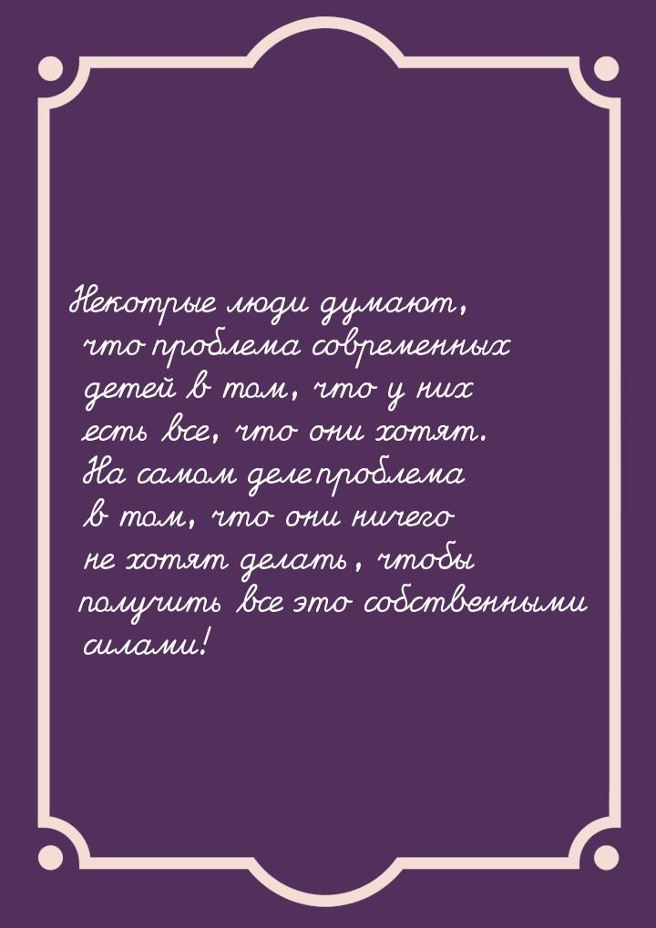 Некотрые люди думают, что проблема современных детей в том, что у них есть все, что они хо