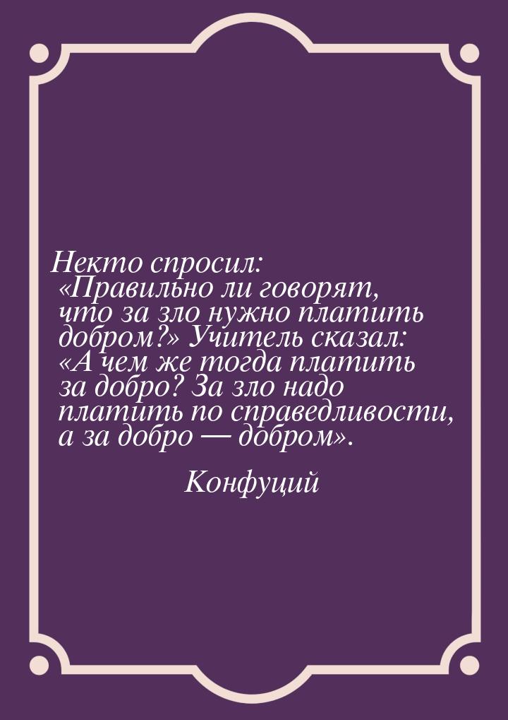 Некто спросил: Правильно ли говорят, что за зло нужно платить добром? Учител