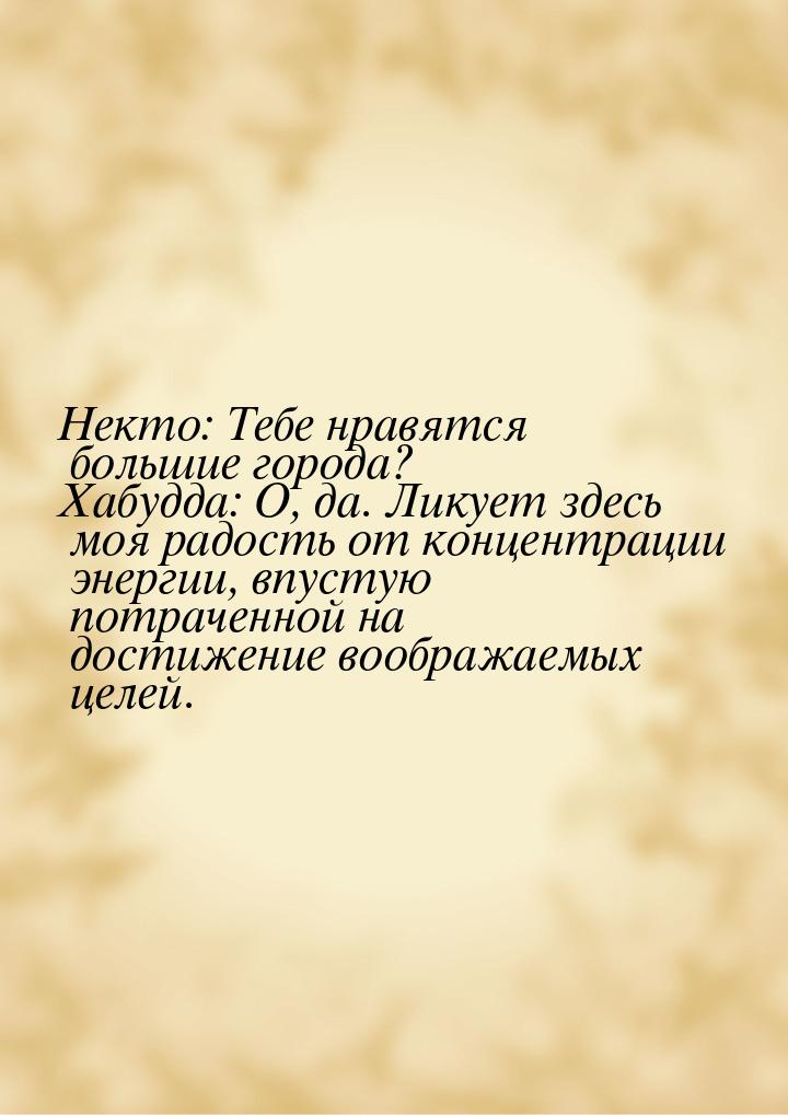 Некто: Тебе нравятся большие города? Хабудда: О, да. Ликует здесь моя радость от концентра