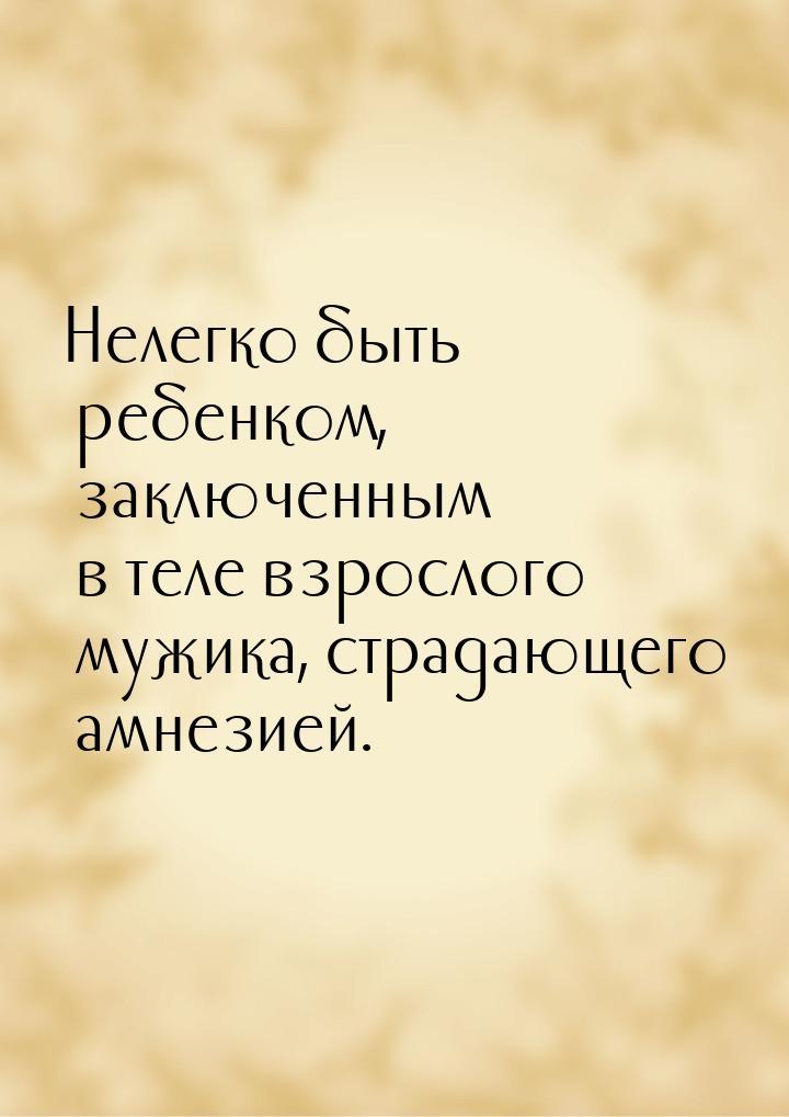 Нелегко быть ребенком, заключенным в теле взрослого мужика, страдающего амнезией.