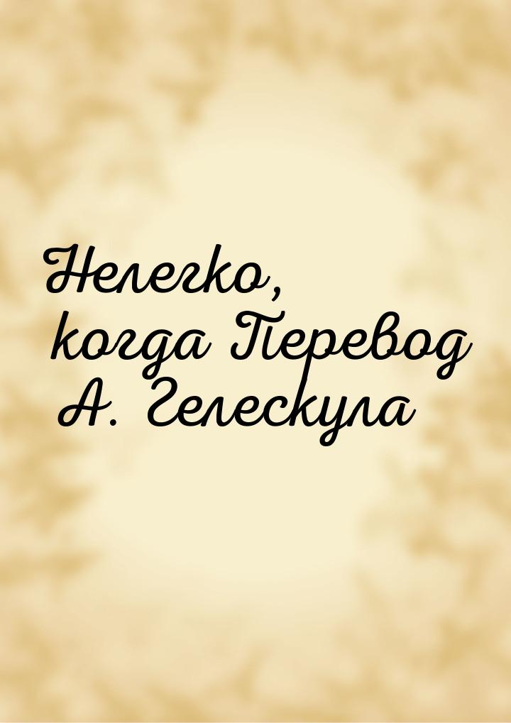 Нелегко, когда Перевод А. Гелескула