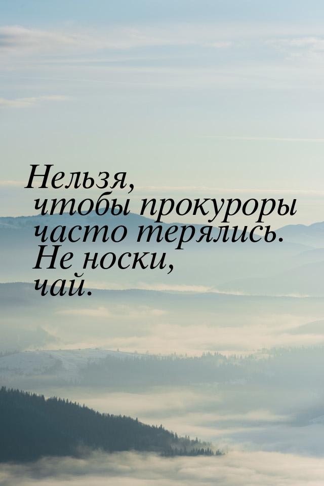 Нельзя, чтобы прокуроры часто терялись. Не носки, чай.