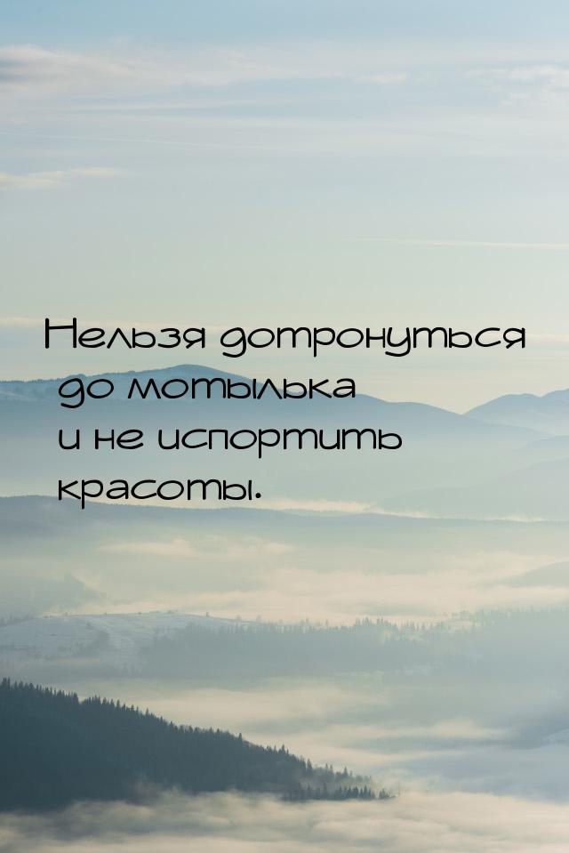 Нельзя дотронуться до мотылька и не испортить красоты.