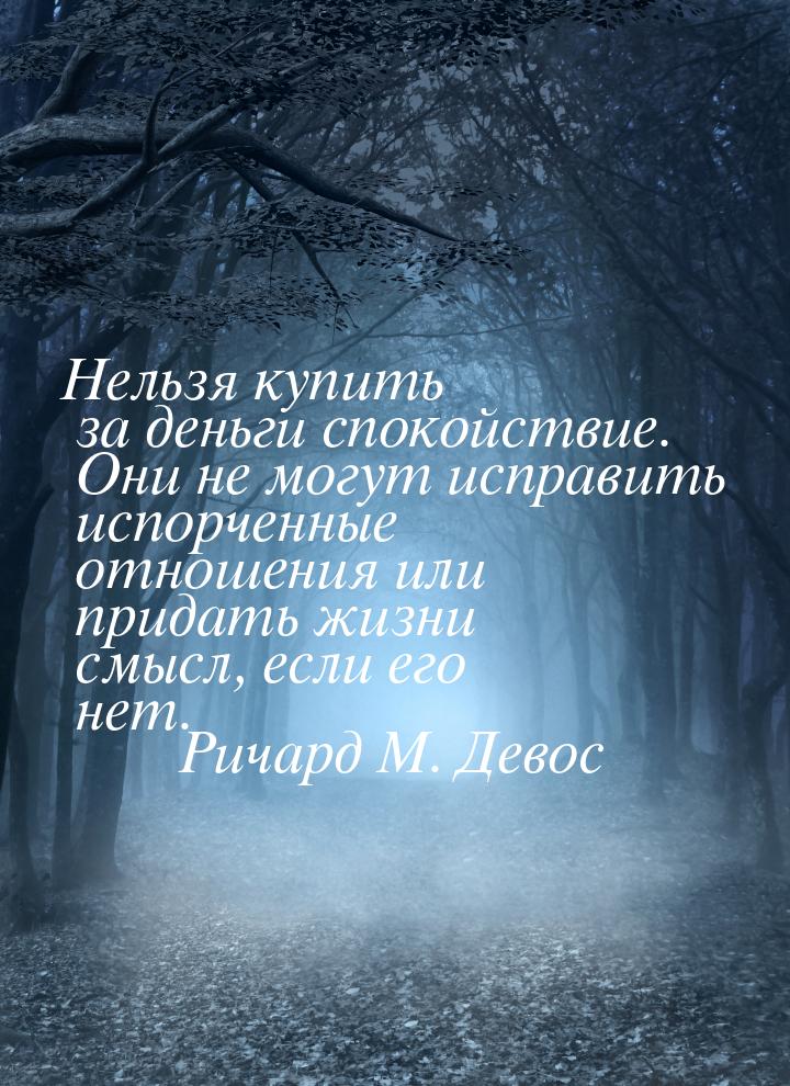 Нельзя купить за деньги спокойствие. Они не могут исправить испорченные отношения или прид