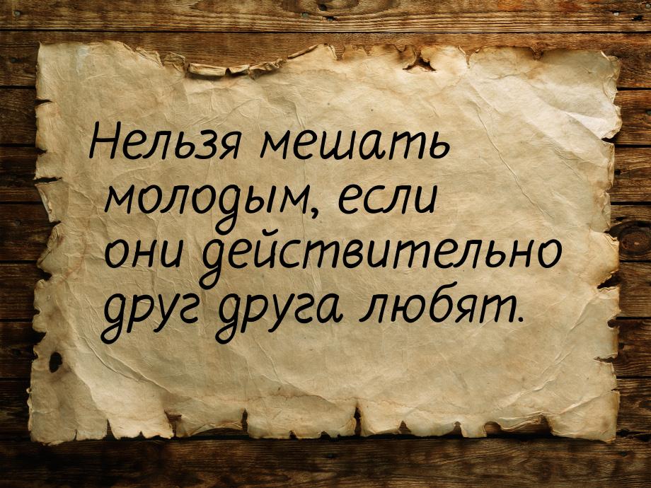 Нельзя мешать молодым, если они действительно друг друга любят.