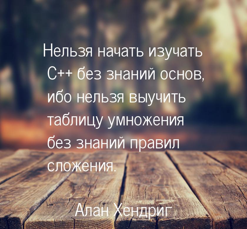 Нельзя начать изучать С++ без знаний основ, ибо нельзя выучить таблицу умножения без знани