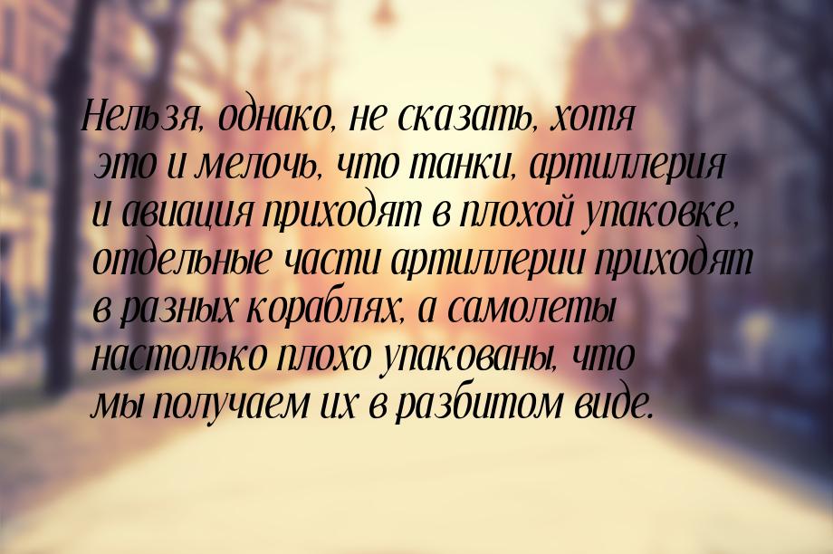 Нельзя, однако, не сказать, хотя это и мелочь, что танки, артиллерия и авиация приходят в 