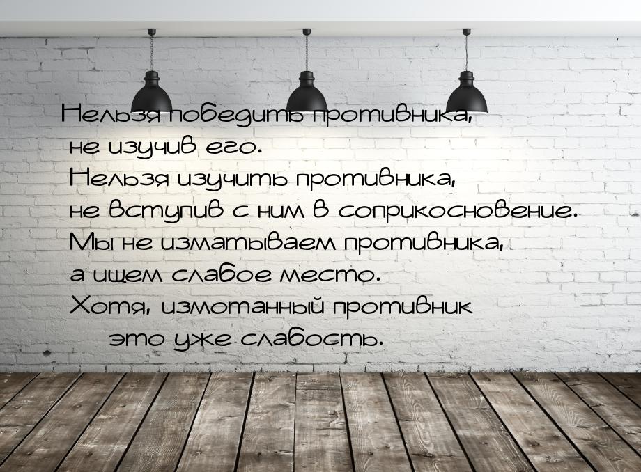 Нельзя победить противника, не изучив его. Нельзя изучить противника, не вступив с ним в с