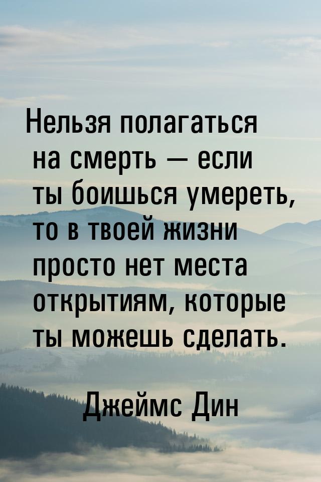 Нельзя полагаться на смерть  если ты боишься умереть, то в твоей жизни просто нет м